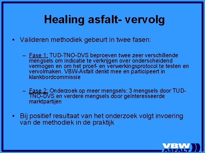Healing asfalt- vervolg • Valideren methodiek gebeurt in twee fasen: – Fase 1: TUD-TNO-DVS Healing asfalt- vervolg • Valideren methodiek gebeurt in twee fasen: – Fase 1: TUD-TNO-DVS