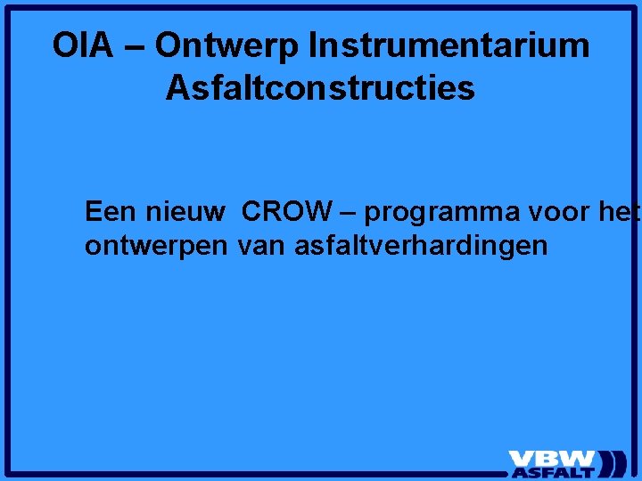 OIA – Ontwerp Instrumentarium Asfaltconstructies Een nieuw CROW – programma voor het ontwerpen van OIA – Ontwerp Instrumentarium Asfaltconstructies Een nieuw CROW – programma voor het ontwerpen van