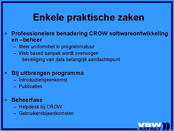 Enkele praktische zaken • Professionelere benadering CROW softwareontwikkeling en –beheer – Meer uniformiteit in Enkele praktische zaken • Professionelere benadering CROW softwareontwikkeling en –beheer – Meer uniformiteit in