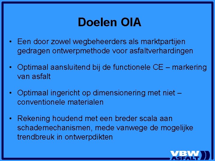 Doelen OIA • Een door zowel wegbeheerders als marktpartijen gedragen ontwerpmethode voor asfaltverhardingen • Doelen OIA • Een door zowel wegbeheerders als marktpartijen gedragen ontwerpmethode voor asfaltverhardingen •