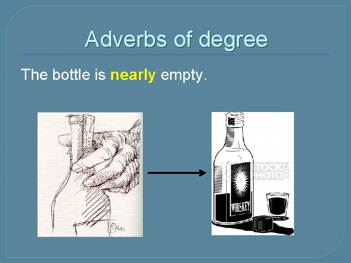 Adverbs of degree The bottle is nearly empty. 