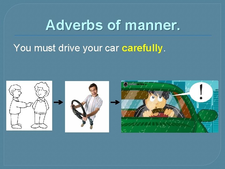 Adverbs of manner. You must drive your carefully. 