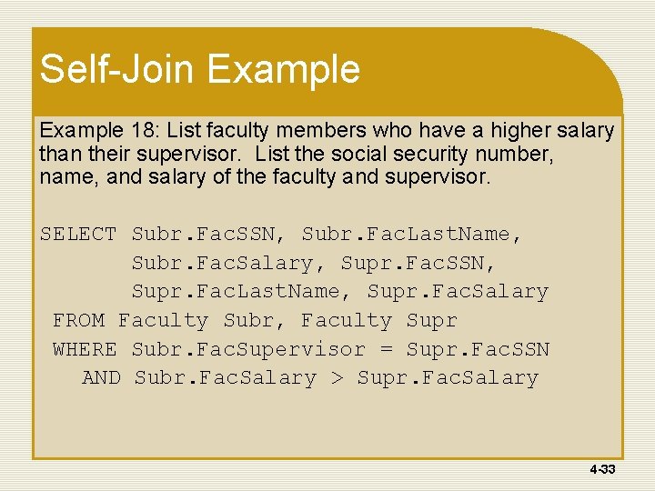 Self-Join Example 18: List faculty members who have a higher salary than their supervisor. Self-Join Example 18: List faculty members who have a higher salary than their supervisor.