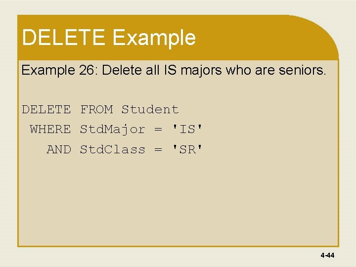 DELETE Example 26: Delete all IS majors who are seniors. DELETE FROM Student WHERE DELETE Example 26: Delete all IS majors who are seniors. DELETE FROM Student WHERE