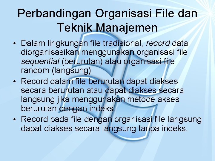Perbandingan Organisasi File dan Teknik Manajemen • Dalam lingkungan file tradisional, record data diorganisasikan