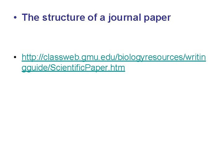  • The structure of a journal paper • http: //classweb. gmu. edu/biologyresources/writin gguide/Scientific.