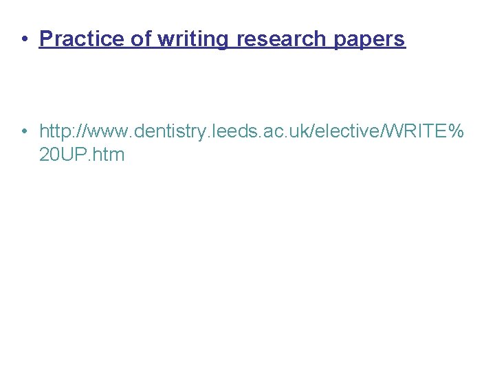  • Practice of writing research papers • http: //www. dentistry. leeds. ac. uk/elective/WRITE%