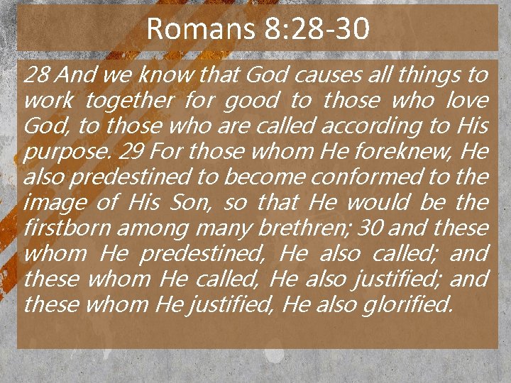 Romans 8: 28 -30 28 And we know that God causes all things to