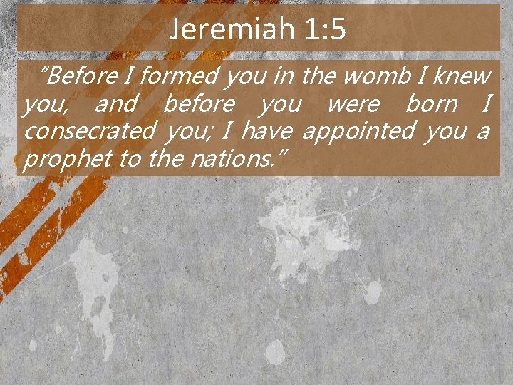 Jeremiah 1: 5 “Before I formed you in the womb I knew you, and