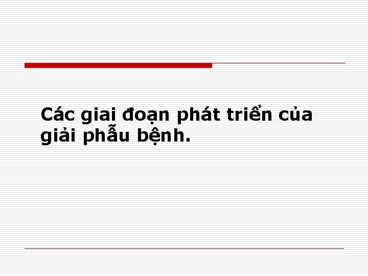 Các giai đoạn phát triển của giải phẫu bệnh. 