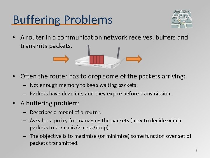 Buffering Problems • A router in a communication network receives, buffers and transmits packets.