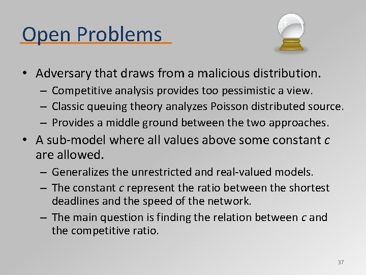 Open Problems • Adversary that draws from a malicious distribution. – Competitive analysis provides