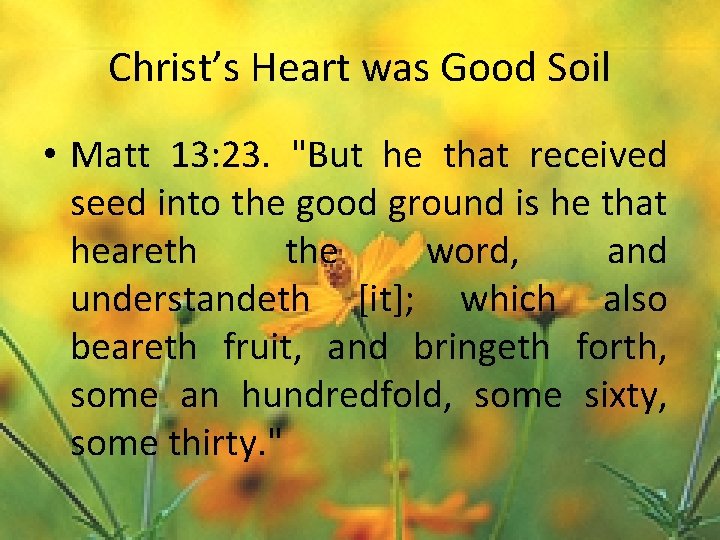 Christ’s Heart was Good Soil • Matt 13: 23. "But he that received seed