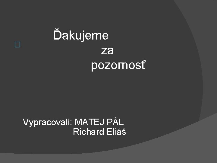 � Ďakujeme za pozornosť Vypracovali: MATEJ PÁL Richard Eliáš � Ďakujeme za pozornosť Vypracovali: MATEJ PÁL Richard Eliáš