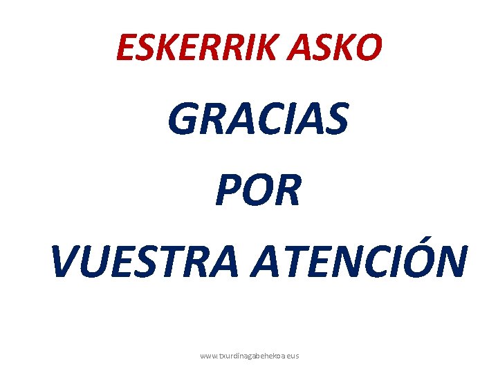 ESKERRIK ASKO GRACIAS POR VUESTRA ATENCIÓN www. txurdinagabehekoa. eus 