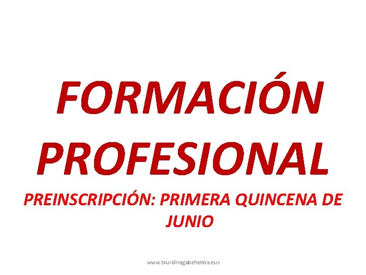 FORMACIÓN PROFESIONAL PREINSCRIPCIÓN: PRIMERA QUINCENA DE JUNIO www. txurdinagabehekoa. eus 