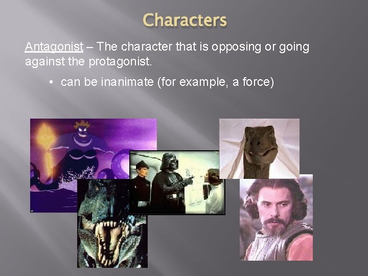 Characters Antagonist – The character that is opposing or going against the protagonist. •