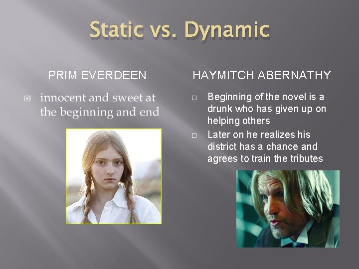Static vs. Dynamic PRIM EVERDEEN HAYMITCH ABERNATHY Beginning of the novel is a drunk