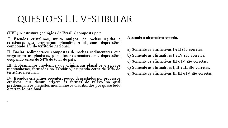 QUESTOES !!!! VESTIBULAR (UEL) A estrutura geológica do Brasil é composta por: I. Escudos