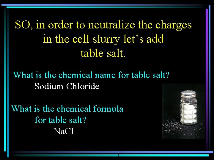 SO, in order to neutralize the charges in the cell slurry let’s add table