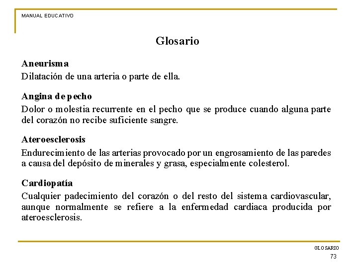 MANUAL EDUCATIVO Glosario Aneurisma Dilatación de una arteria o parte de ella. Angina de