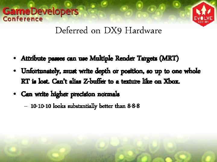 Deferred on DX 9 Hardware • Attribute passes can use Multiple Render Targets (MRT)