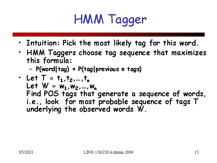 HMM Tagger • Intuition: Pick the most likely tag for this word. • HMM