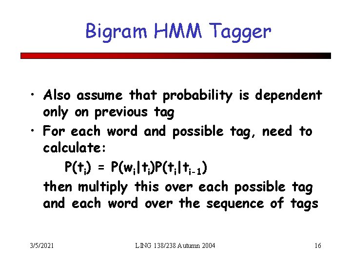 Bigram HMM Tagger • Also assume that probability is dependent only on previous tag