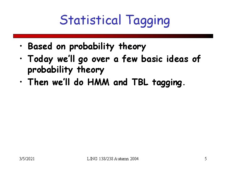 Statistical Tagging • Based on probability theory • Today we’ll go over a few