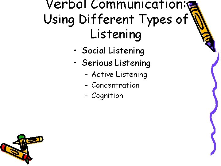 Verbal Communication: Using Different Types of Listening • Social Listening • Serious Listening –