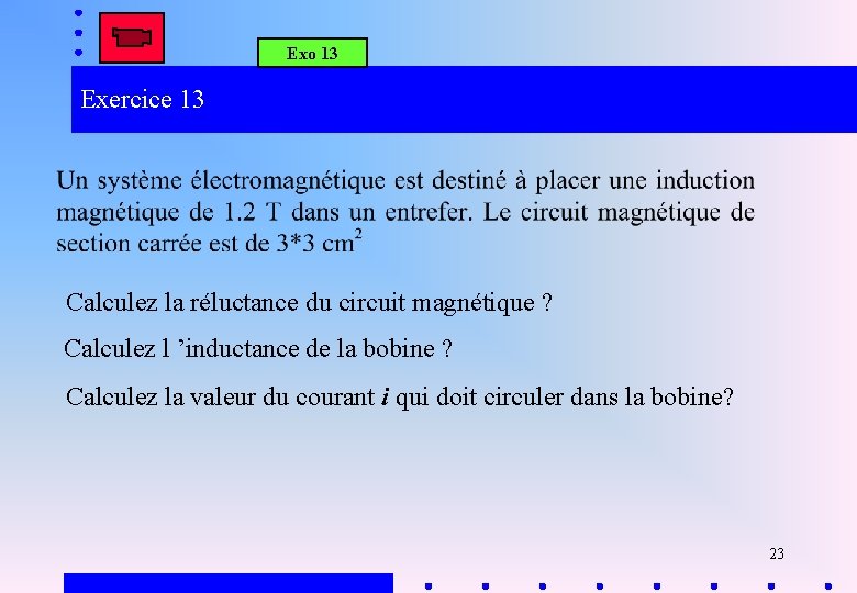 Exo 13 Exercice 13 Calculez la réluctance du circuit magnétique ? Calculez l ’inductance Exo 13 Exercice 13 Calculez la réluctance du circuit magnétique ? Calculez l ’inductance