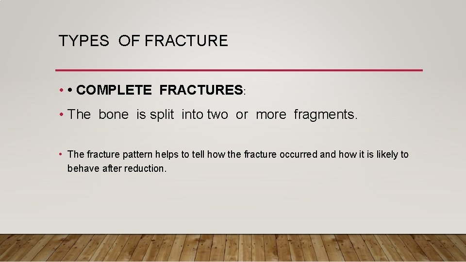 TYPES OF FRACTURE • • COMPLETE FRACTURES: • The bone is split into two