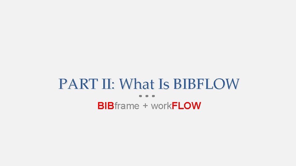 PART II: What Is BIBFLOW BIBframe + work. FLOW 