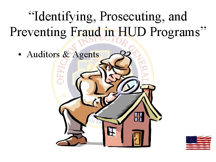 “Identifying, Prosecuting, and Preventing Fraud in HUD Programs” • Auditors & Agents 