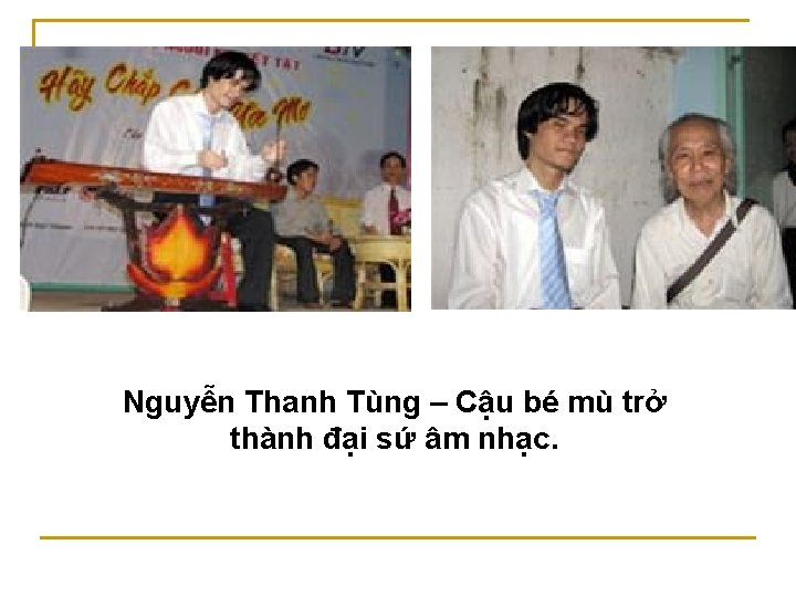Nguyễn Thanh Tùng – Cậu bé mù trở thành đại sứ âm nhạc. 