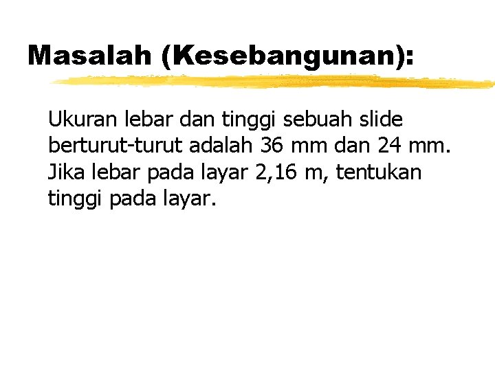 Masalah (Kesebangunan): Ukuran lebar dan tinggi sebuah slide berturut-turut adalah 36 mm dan 24 Masalah (Kesebangunan): Ukuran lebar dan tinggi sebuah slide berturut-turut adalah 36 mm dan 24