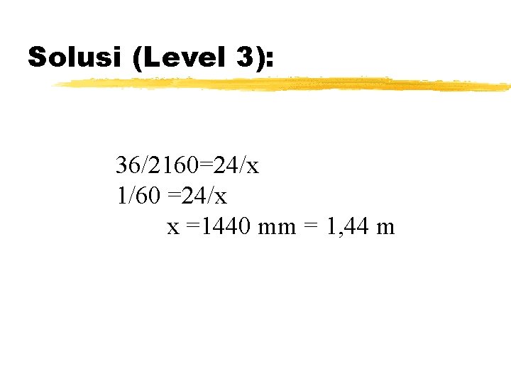 Solusi (Level 3): 36/2160=24/x 1/60 =24/x x =1440 mm = 1, 44 m Solusi (Level 3): 36/2160=24/x 1/60 =24/x x =1440 mm = 1, 44 m