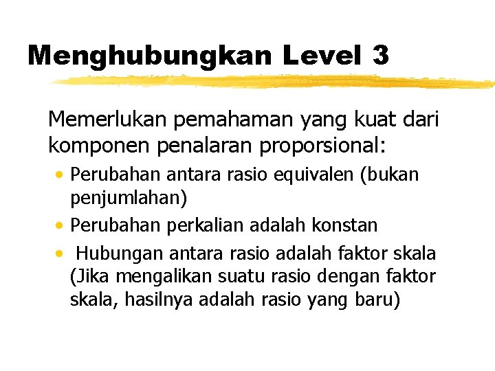 Menghubungkan Level 3 Memerlukan pemahaman yang kuat dari komponen penalaran proporsional: • Perubahan antara