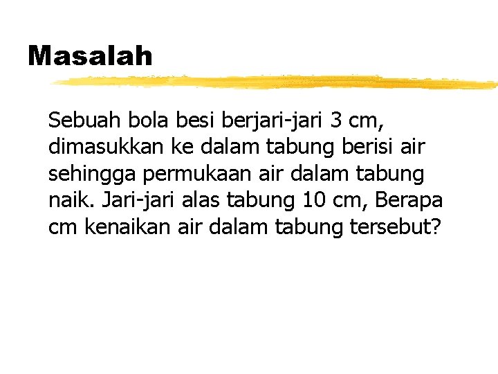 Masalah Sebuah bola besi berjari-jari 3 cm, dimasukkan ke dalam tabung berisi air sehingga