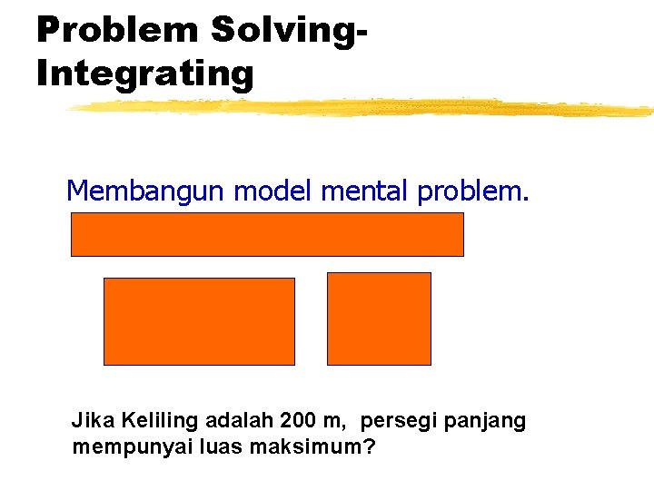 Problem Solving. Integrating Membangun model mental problem. Jika Keliling adalah 200 m, persegi panjang