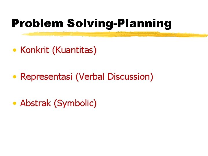 Problem Solving-Planning • Konkrit (Kuantitas) • Representasi (Verbal Discussion) • Abstrak (Symbolic) 