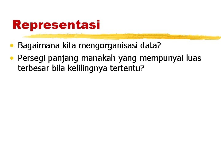 Representasi • Bagaimana kita mengorganisasi data? • Persegi panjang manakah yang mempunyai luas terbesar