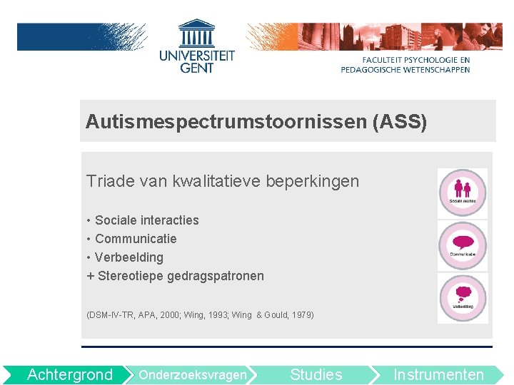 Autismespectrumstoornissen (ASS) Triade van kwalitatieve beperkingen • Sociale interacties • Communicatie • Verbeelding +