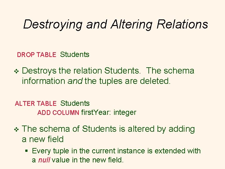 Destroying and Altering Relations DROP TABLE v Students Destroys the relation Students. The schema