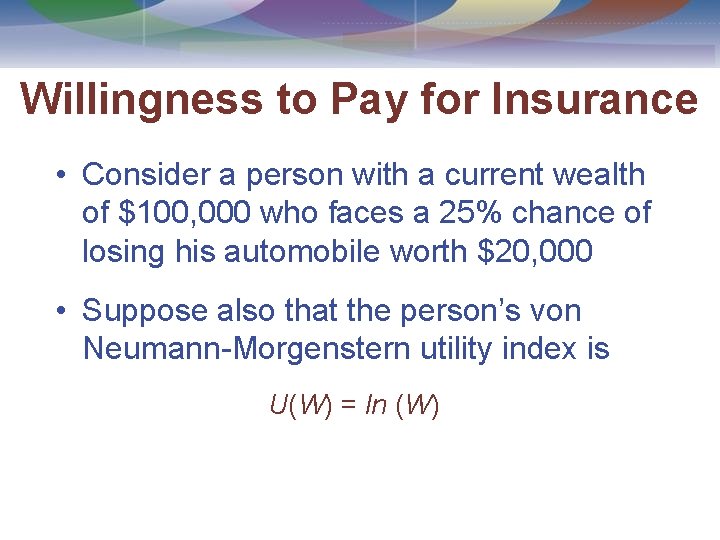 Willingness to Pay for Insurance • Consider a person with a current wealth of