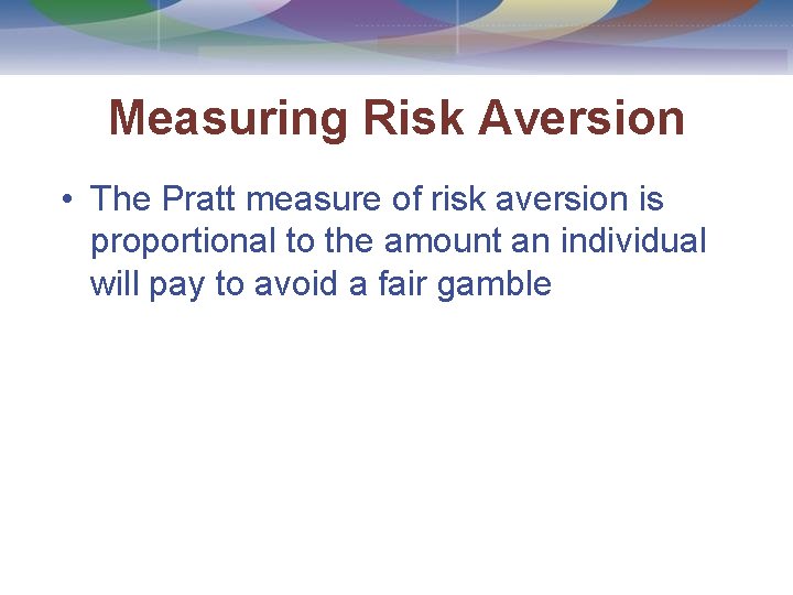 Measuring Risk Aversion • The Pratt measure of risk aversion is proportional to the