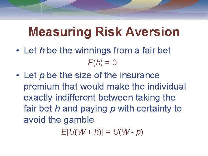 Measuring Risk Aversion • Let h be the winnings from a fair bet E(h)