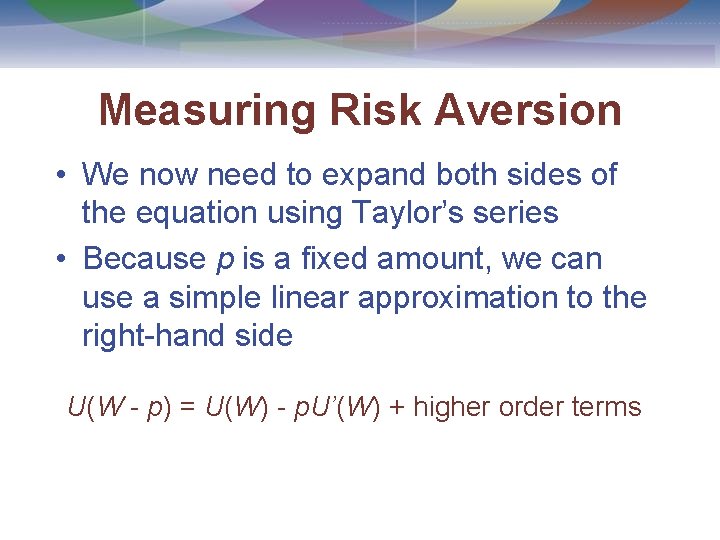 Measuring Risk Aversion • We now need to expand both sides of the equation