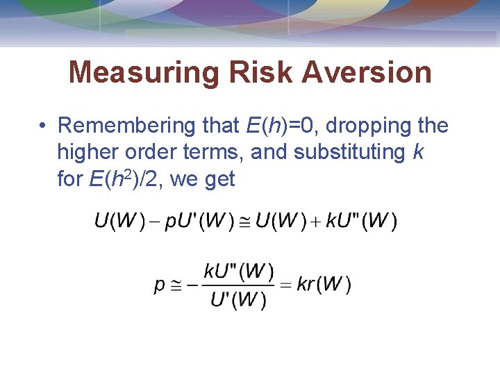 Measuring Risk Aversion • Remembering that E(h)=0, dropping the higher order terms, and substituting