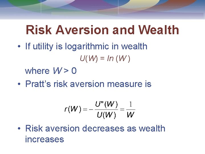 Risk Aversion and Wealth • If utility is logarithmic in wealth U(W) = ln